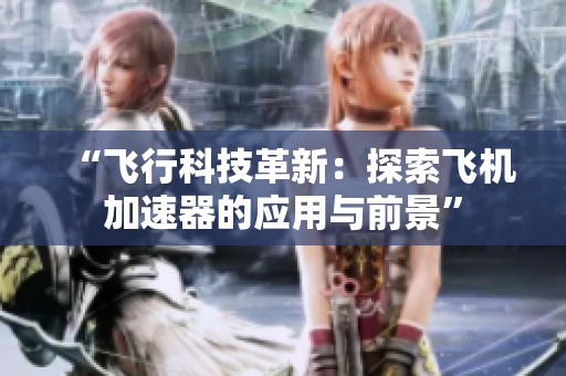 “飞行科技革新：探索飞机加速器的应用与前景”