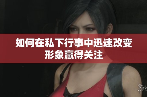 如何在私下行事中迅速改变形象赢得关注