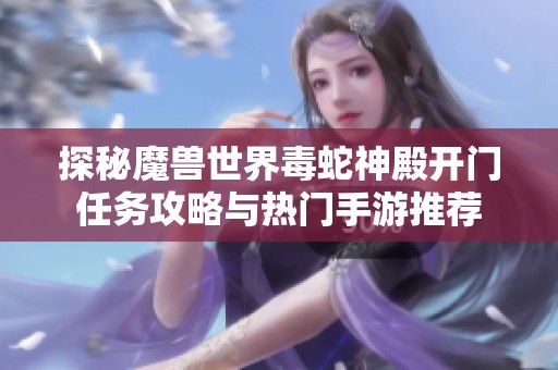 探秘魔兽世界毒蛇神殿开门任务攻略与热门手游推荐