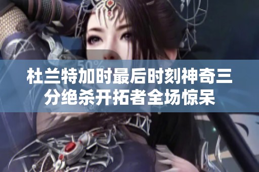 杜兰特加时最后时刻神奇三分绝杀开拓者全场惊呆