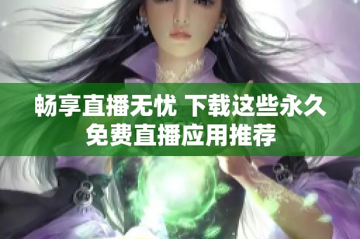 畅享直播无忧 下载这些永久免费直播应用推荐