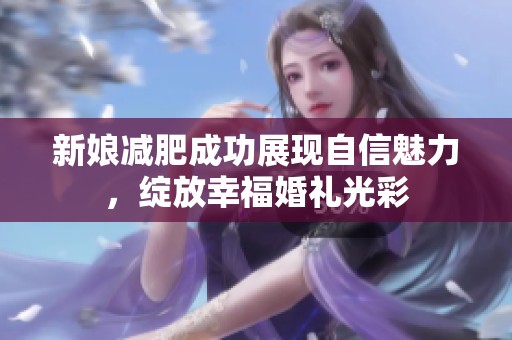 新娘减肥成功展现自信魅力，绽放幸福婚礼光彩