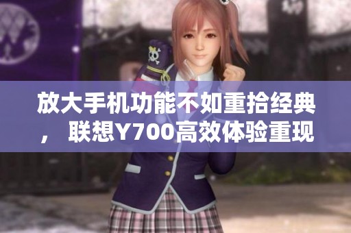 放大手机功能不如重拾经典， 联想Y700高效体验重现魅力