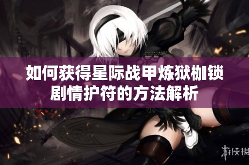 如何获得星际战甲炼狱枷锁剧情护符的方法解析