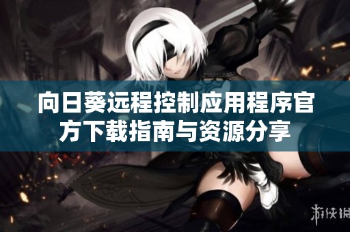 向日葵远程控制应用程序官方下载指南与资源分享