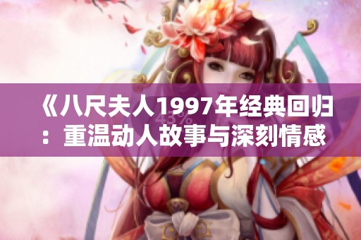 《八尺夫人1997年经典回归：重温动人故事与深刻情感》