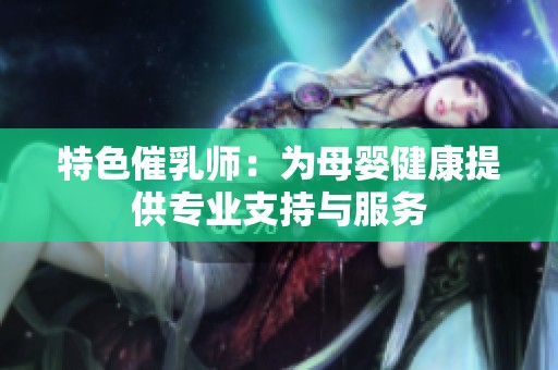 特色催乳师：为母婴健康提供专业支持与服务