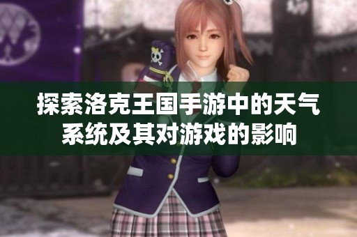 探索洛克王国手游中的天气系统及其对游戏的影响