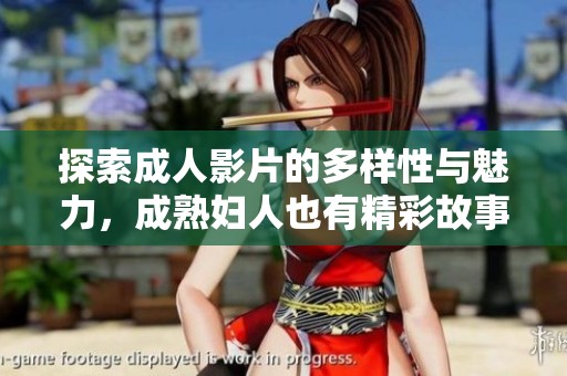 探索成人影片的多样性与魅力，成熟妇人也有精彩故事