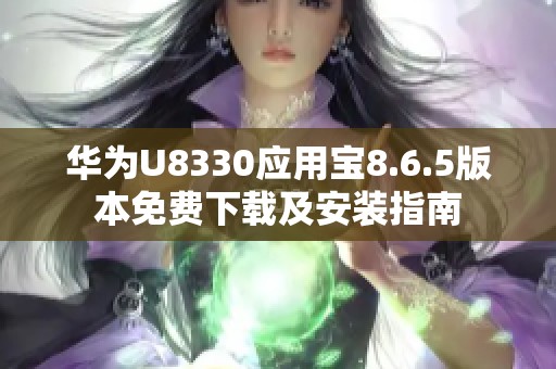 华为U8330应用宝8.6.5版本免费下载及安装指南