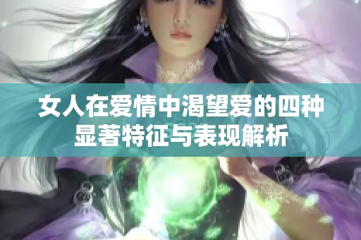 女人在爱情中渴望爱的四种显著特征与表现解析