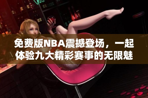 免费版NBA震撼登场，一起体验九大精彩赛事的无限魅力