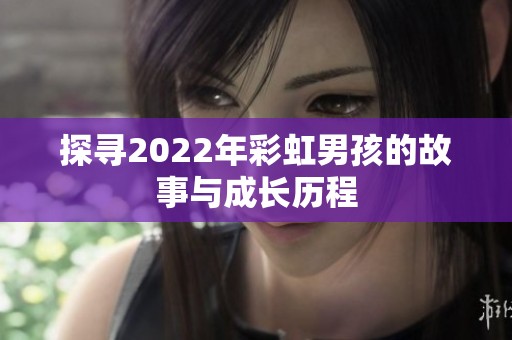 探寻2022年彩虹男孩的故事与成长历程