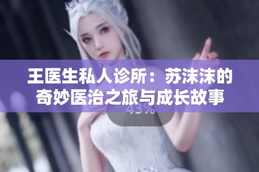 王医生私人诊所：苏沫沫的奇妙医治之旅与成长故事
