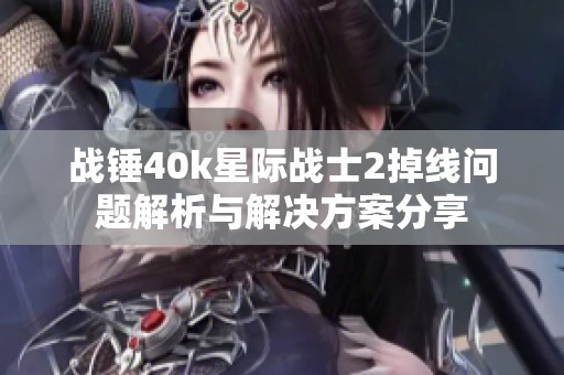 战锤40k星际战士2掉线问题解析与解决方案分享