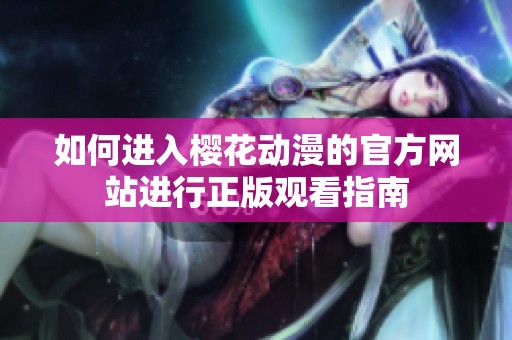 如何进入樱花动漫的官方网站进行正版观看指南