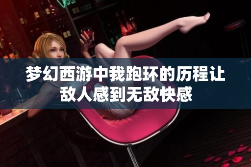 梦幻西游中我跑环的历程让敌人感到无敌快感