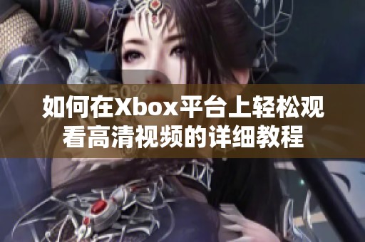 如何在Xbox平台上轻松观看高清视频的详细教程