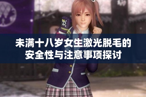 未满十八岁女生激光脱毛的安全性与注意事项探讨