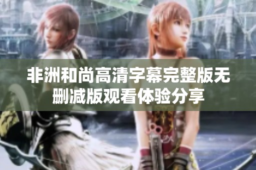 非洲和尚高清字幕完整版无删减版观看体验分享