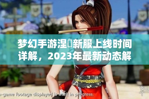 梦幻手游涅槃新服上线时间详解，2023年最新动态解析
