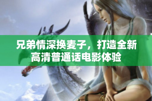 兄弟情深换麦子，打造全新高清普通话电影体验