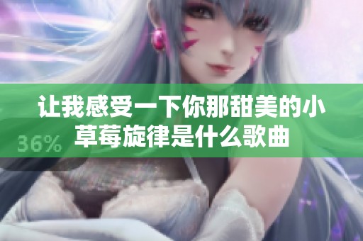 让我感受一下你那甜美的小草莓旋律是什么歌曲