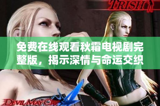 免费在线观看秋霜电视剧完整版，揭示深情与命运交织的故事