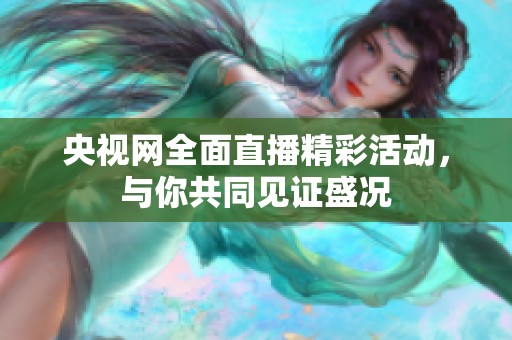 央视网全面直播精彩活动，与你共同见证盛况