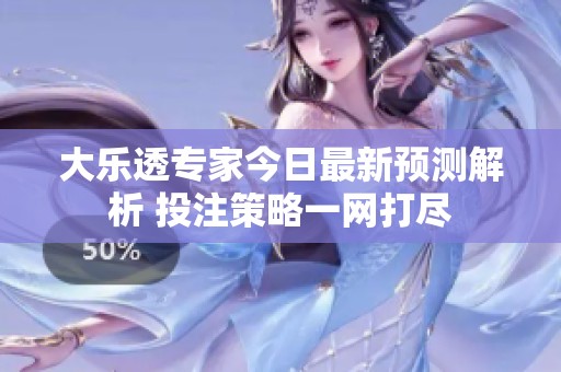 大乐透专家今日最新预测解析 投注策略一网打尽