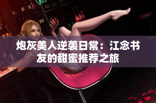 炮灰美人逆袭日常：江念书友的甜蜜推荐之旅