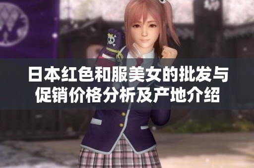 日本红色和服美女的批发与促销价格分析及产地介绍