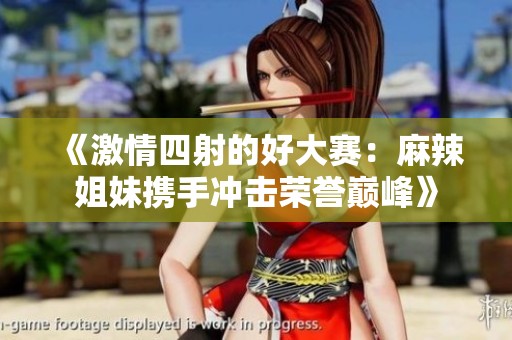 《激情四射的好大赛：麻辣姐妹携手冲击荣誉巅峰》