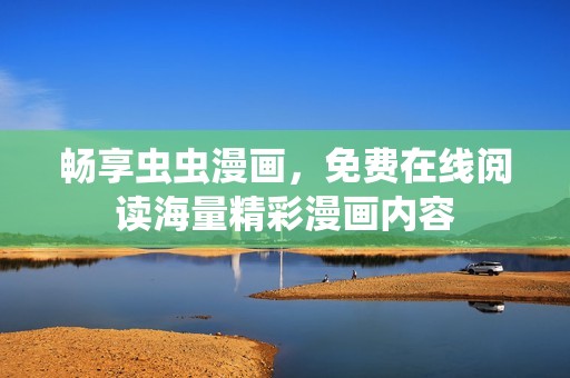 畅享虫虫漫画，免费在线阅读海量精彩漫画内容