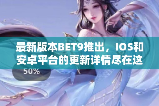 最新版本BET9推出，IOS和安卓平台的更新详情尽在这里