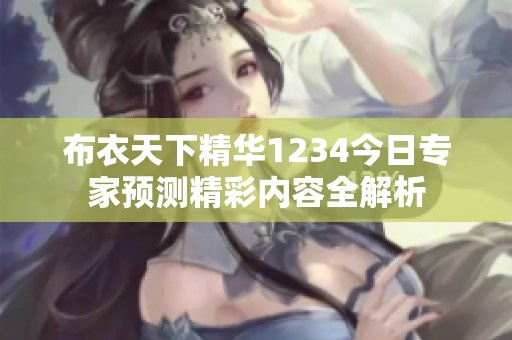 布衣天下精华1234今日专家预测精彩内容全解析