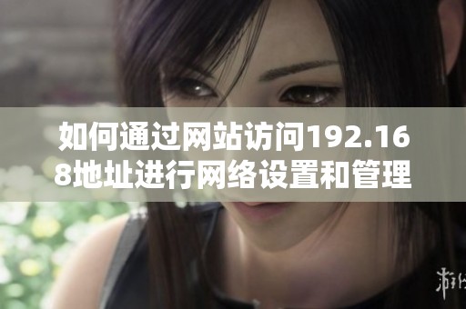如何通过网站访问192.168地址进行网络设置和管理