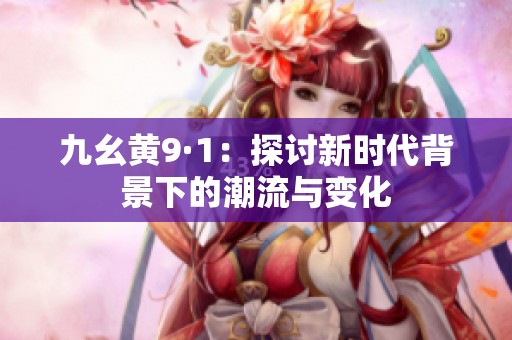 九幺黄9·1：探讨新时代背景下的潮流与变化