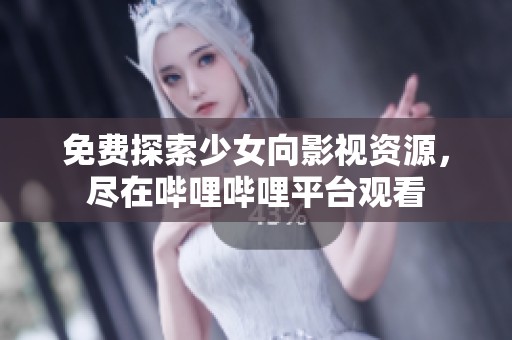 免费探索少女向影视资源，尽在哔哩哔哩平台观看
