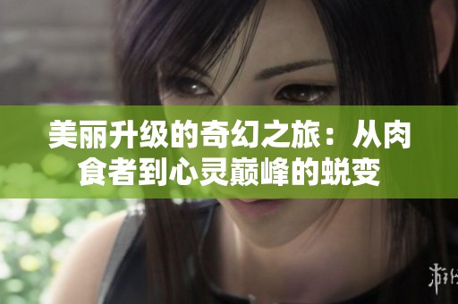 美丽升级的奇幻之旅：从肉食者到心灵巅峰的蜕变