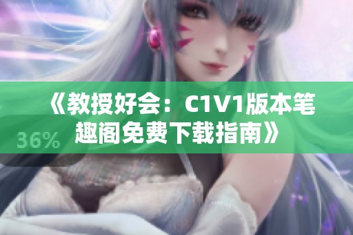 《教授好会：C1V1版本笔趣阁免费下载指南》