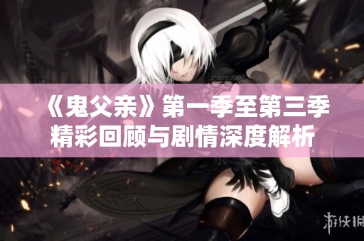 《鬼父亲》第一季至第三季精彩回顾与剧情深度解析