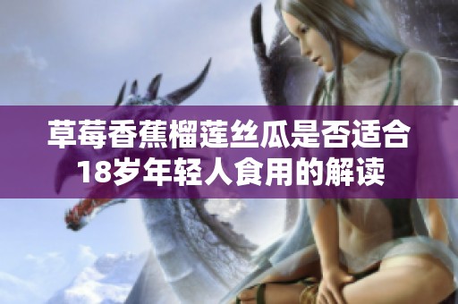 草莓香蕉榴莲丝瓜是否适合18岁年轻人食用的解读