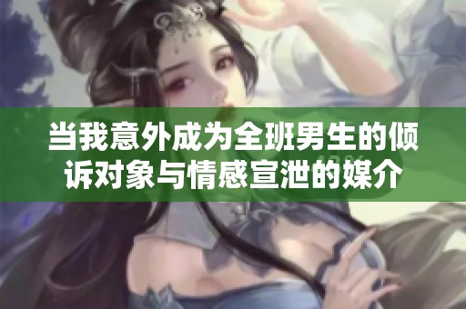 当我意外成为全班男生的倾诉对象与情感宣泄的媒介
