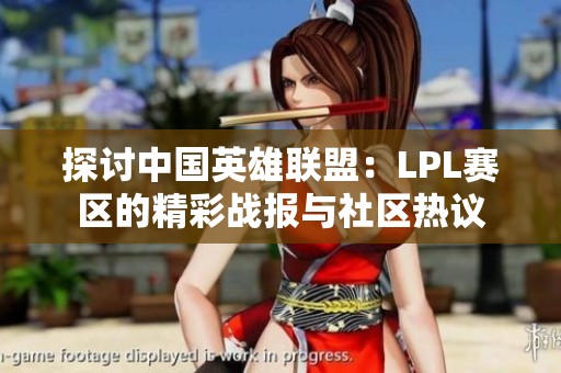 探讨中国英雄联盟：LPL赛区的精彩战报与社区热议