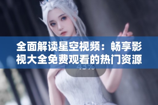 全面解读星空视频：畅享影视大全免费观看的热门资源