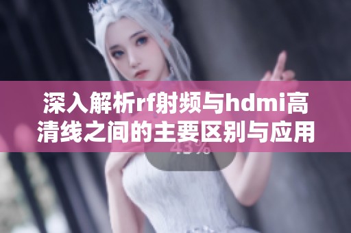 深入解析rf射频与hdmi高清线之间的主要区别与应用