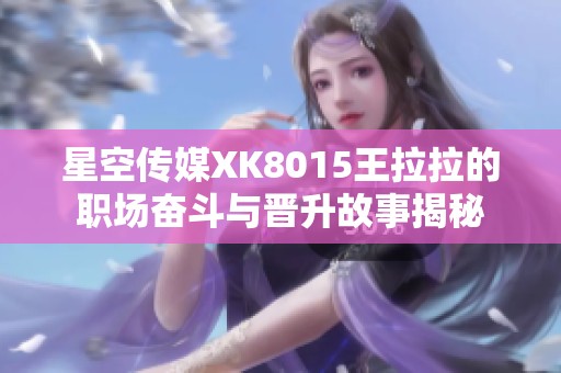星空传媒XK8015王拉拉的职场奋斗与晋升故事揭秘