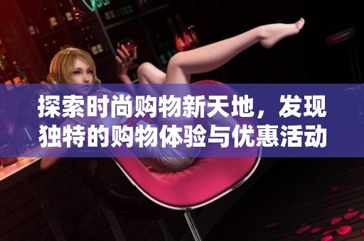 探索时尚购物新天地，发现独特的购物体验与优惠活动
