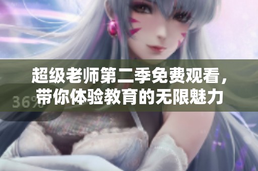超级老师第二季免费观看，带你体验教育的无限魅力